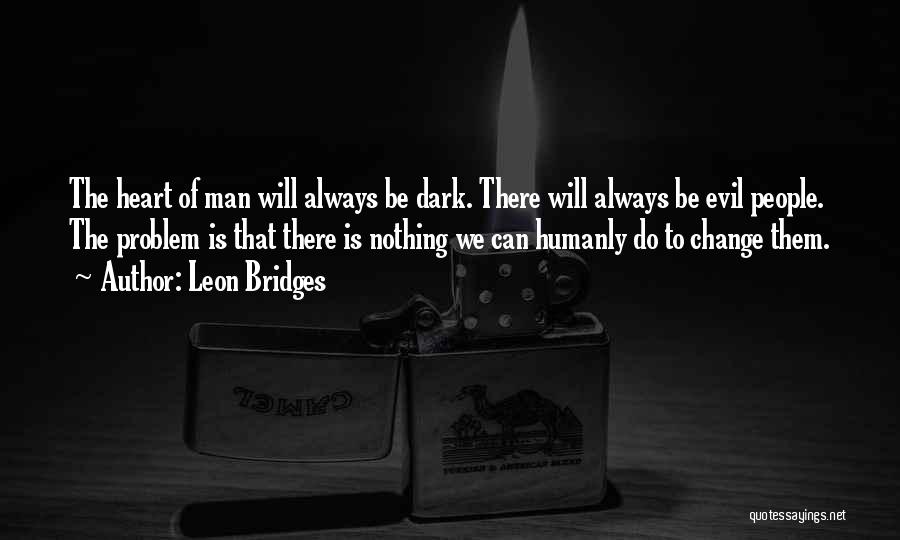 Leon Bridges Quotes: The Heart Of Man Will Always Be Dark. There Will Always Be Evil People. The Problem Is That There Is