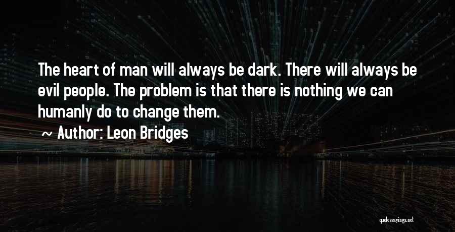 Leon Bridges Quotes: The Heart Of Man Will Always Be Dark. There Will Always Be Evil People. The Problem Is That There Is