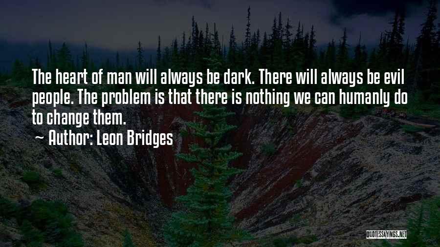Leon Bridges Quotes: The Heart Of Man Will Always Be Dark. There Will Always Be Evil People. The Problem Is That There Is
