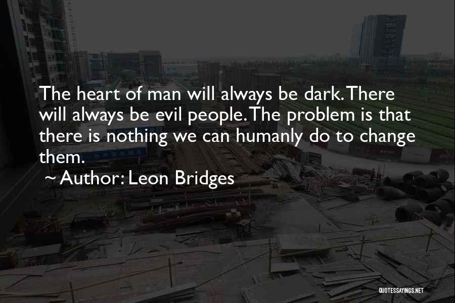 Leon Bridges Quotes: The Heart Of Man Will Always Be Dark. There Will Always Be Evil People. The Problem Is That There Is