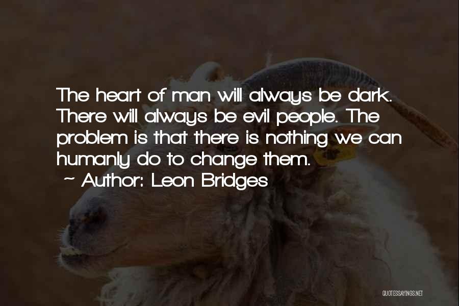 Leon Bridges Quotes: The Heart Of Man Will Always Be Dark. There Will Always Be Evil People. The Problem Is That There Is
