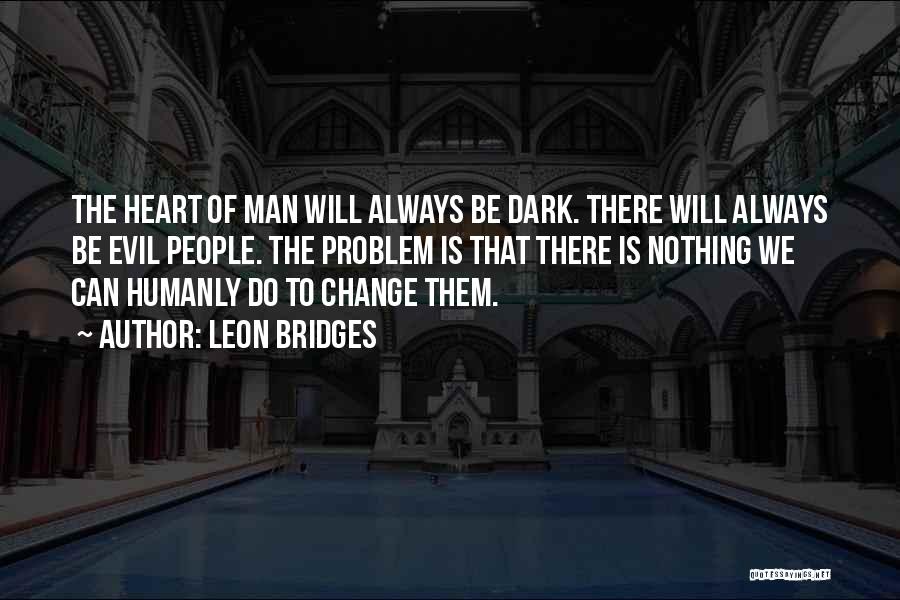 Leon Bridges Quotes: The Heart Of Man Will Always Be Dark. There Will Always Be Evil People. The Problem Is That There Is