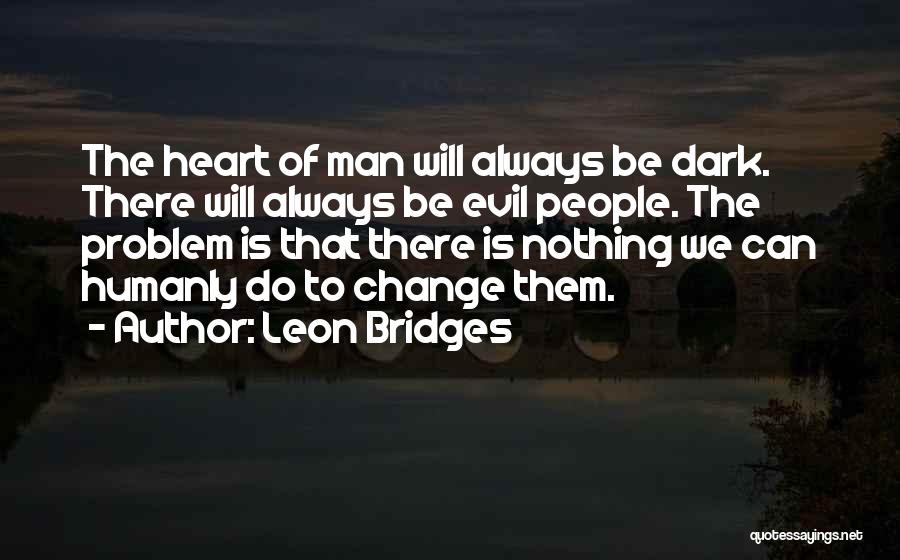 Leon Bridges Quotes: The Heart Of Man Will Always Be Dark. There Will Always Be Evil People. The Problem Is That There Is