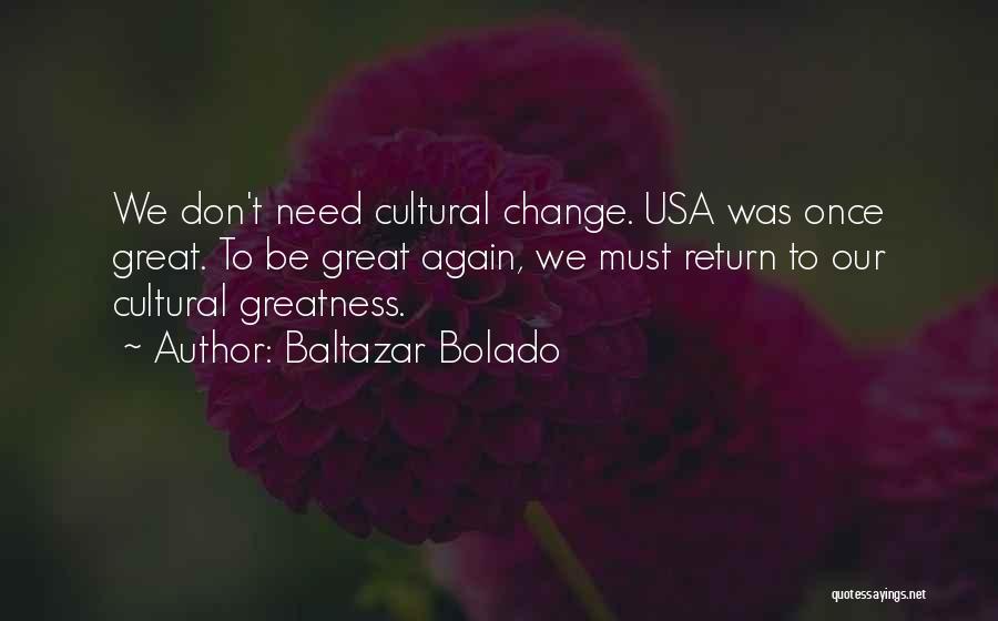 Baltazar Bolado Quotes: We Don't Need Cultural Change. Usa Was Once Great. To Be Great Again, We Must Return To Our Cultural Greatness.