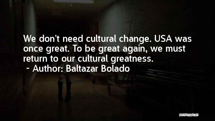 Baltazar Bolado Quotes: We Don't Need Cultural Change. Usa Was Once Great. To Be Great Again, We Must Return To Our Cultural Greatness.