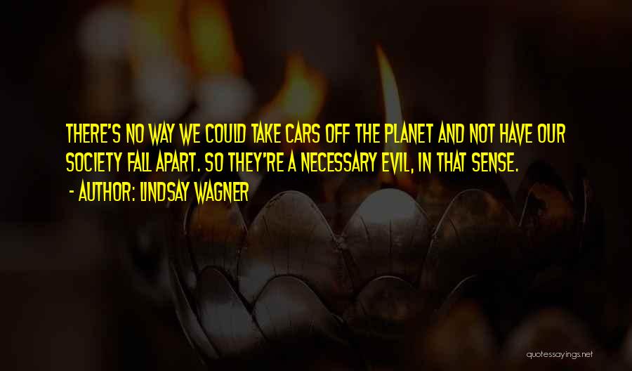 Lindsay Wagner Quotes: There's No Way We Could Take Cars Off The Planet And Not Have Our Society Fall Apart. So They're A