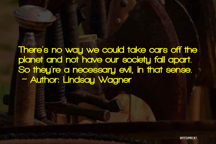 Lindsay Wagner Quotes: There's No Way We Could Take Cars Off The Planet And Not Have Our Society Fall Apart. So They're A