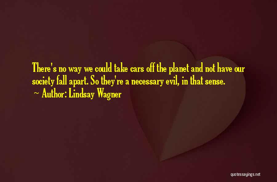 Lindsay Wagner Quotes: There's No Way We Could Take Cars Off The Planet And Not Have Our Society Fall Apart. So They're A