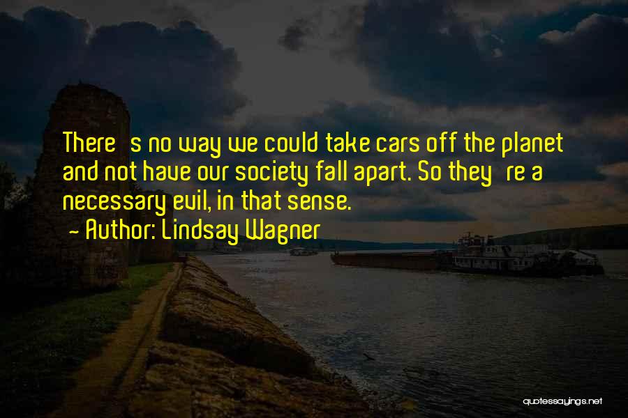 Lindsay Wagner Quotes: There's No Way We Could Take Cars Off The Planet And Not Have Our Society Fall Apart. So They're A