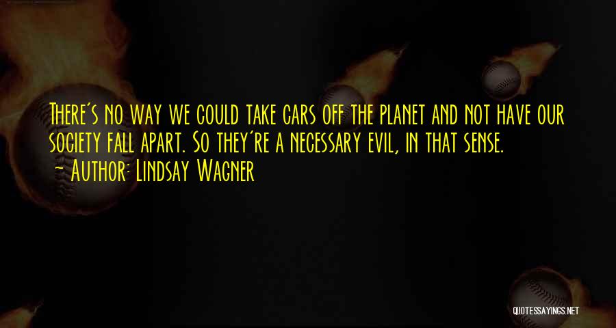 Lindsay Wagner Quotes: There's No Way We Could Take Cars Off The Planet And Not Have Our Society Fall Apart. So They're A