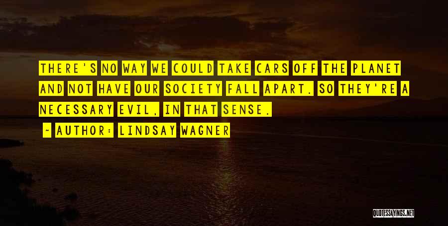 Lindsay Wagner Quotes: There's No Way We Could Take Cars Off The Planet And Not Have Our Society Fall Apart. So They're A