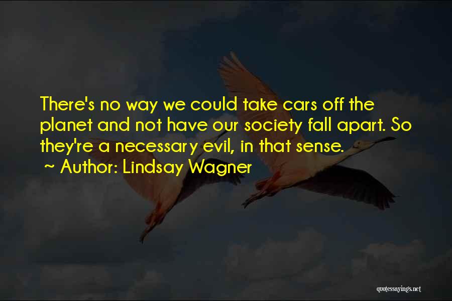 Lindsay Wagner Quotes: There's No Way We Could Take Cars Off The Planet And Not Have Our Society Fall Apart. So They're A