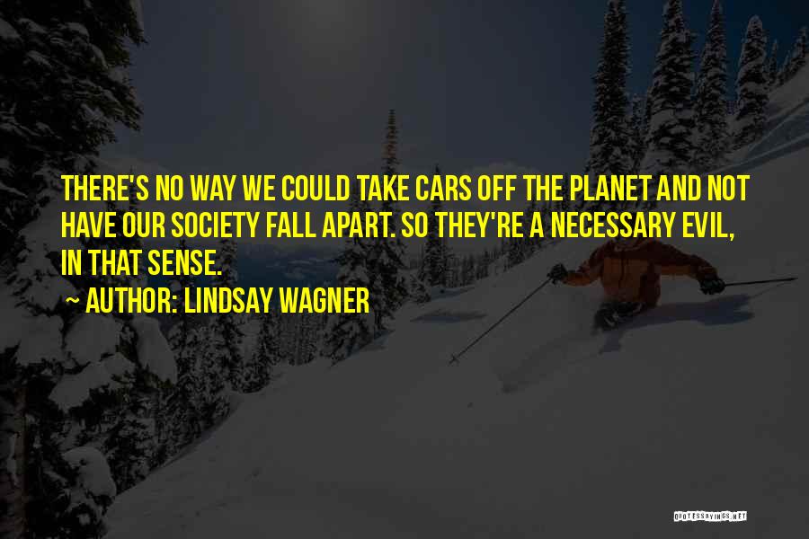 Lindsay Wagner Quotes: There's No Way We Could Take Cars Off The Planet And Not Have Our Society Fall Apart. So They're A