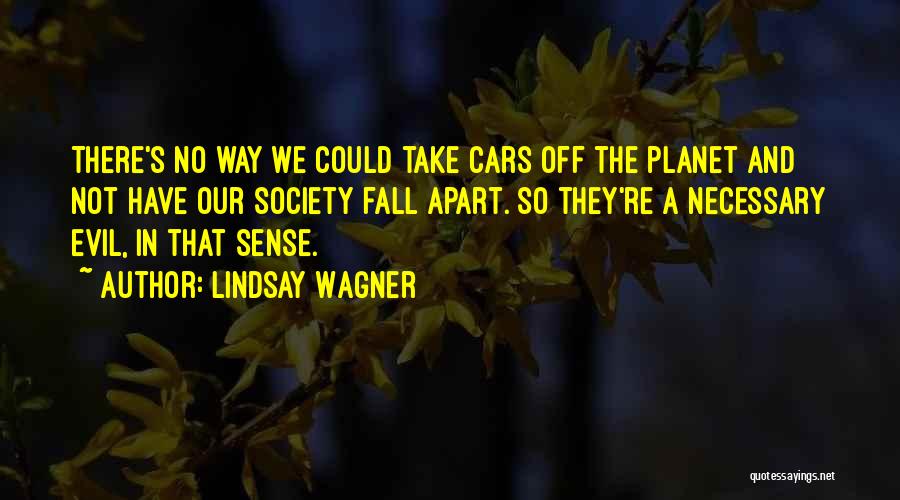 Lindsay Wagner Quotes: There's No Way We Could Take Cars Off The Planet And Not Have Our Society Fall Apart. So They're A