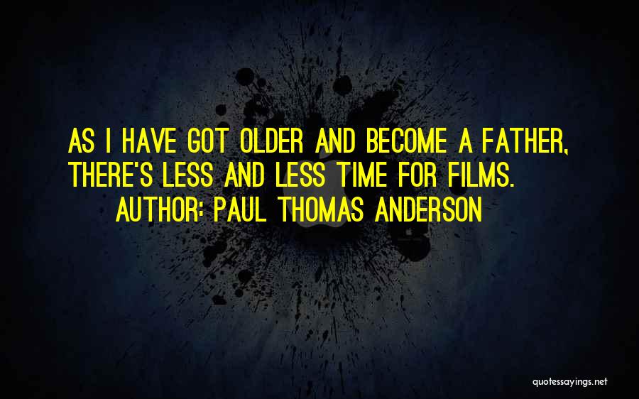 Paul Thomas Anderson Quotes: As I Have Got Older And Become A Father, There's Less And Less Time For Films.