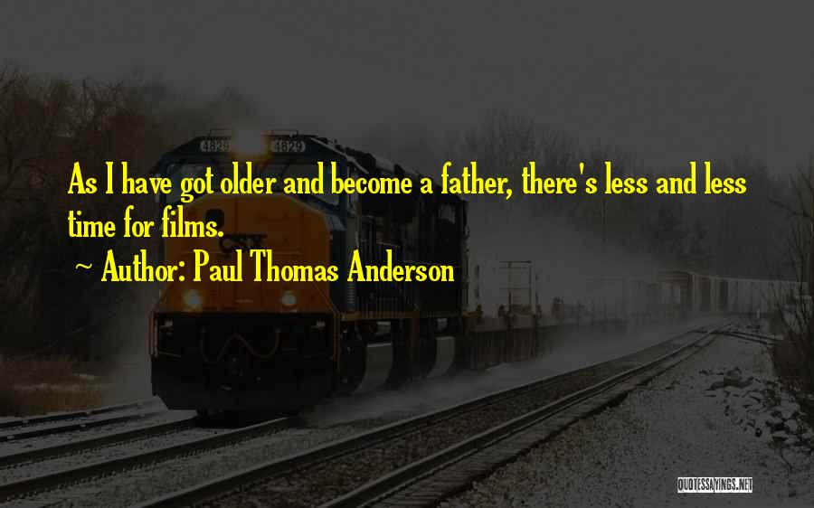 Paul Thomas Anderson Quotes: As I Have Got Older And Become A Father, There's Less And Less Time For Films.