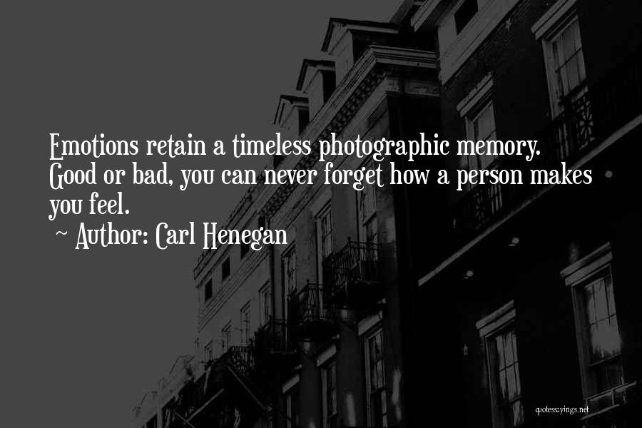 Carl Henegan Quotes: Emotions Retain A Timeless Photographic Memory. Good Or Bad, You Can Never Forget How A Person Makes You Feel.