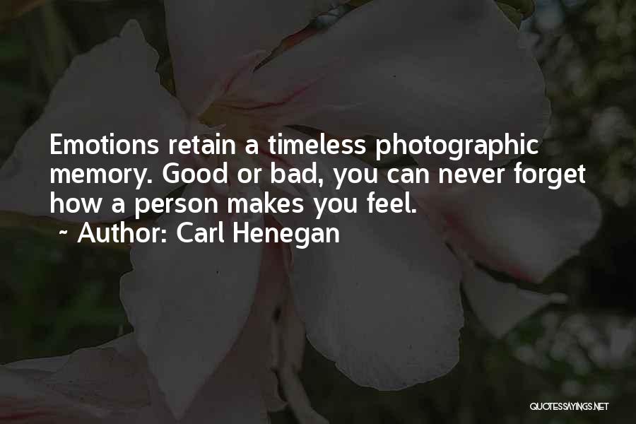 Carl Henegan Quotes: Emotions Retain A Timeless Photographic Memory. Good Or Bad, You Can Never Forget How A Person Makes You Feel.