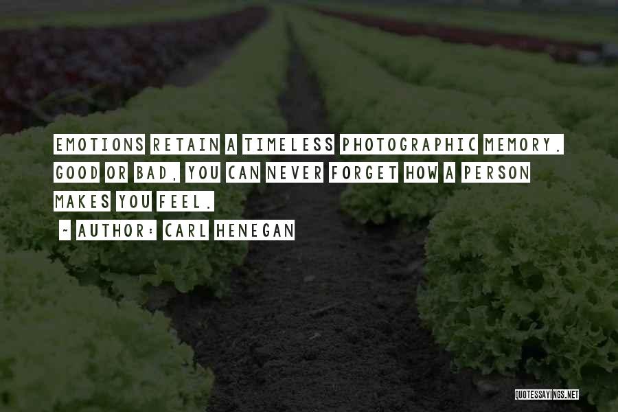 Carl Henegan Quotes: Emotions Retain A Timeless Photographic Memory. Good Or Bad, You Can Never Forget How A Person Makes You Feel.