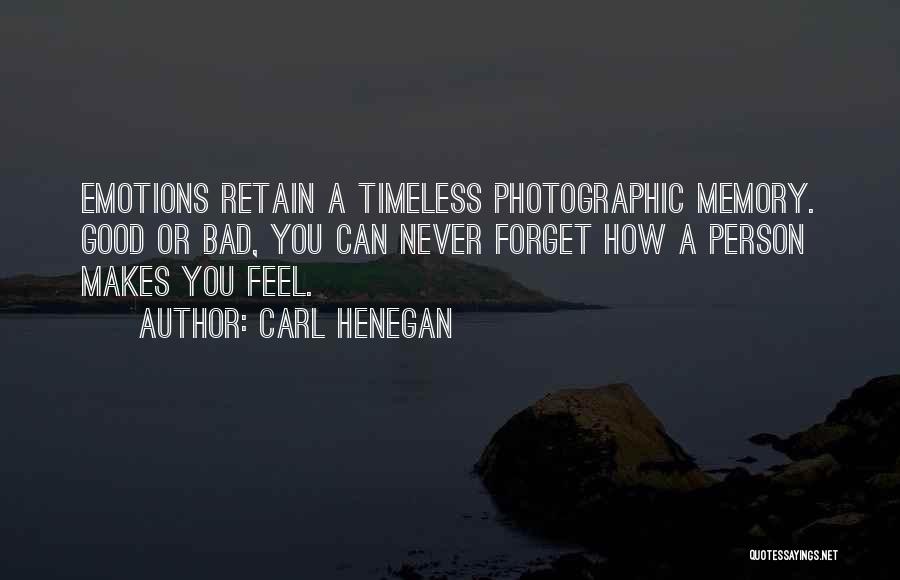 Carl Henegan Quotes: Emotions Retain A Timeless Photographic Memory. Good Or Bad, You Can Never Forget How A Person Makes You Feel.