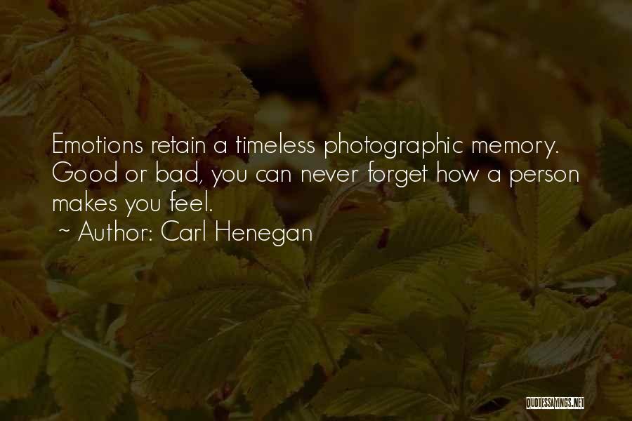 Carl Henegan Quotes: Emotions Retain A Timeless Photographic Memory. Good Or Bad, You Can Never Forget How A Person Makes You Feel.