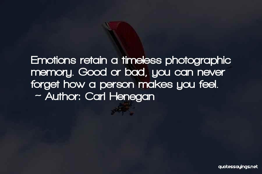 Carl Henegan Quotes: Emotions Retain A Timeless Photographic Memory. Good Or Bad, You Can Never Forget How A Person Makes You Feel.