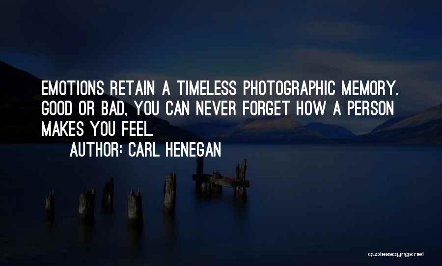 Carl Henegan Quotes: Emotions Retain A Timeless Photographic Memory. Good Or Bad, You Can Never Forget How A Person Makes You Feel.