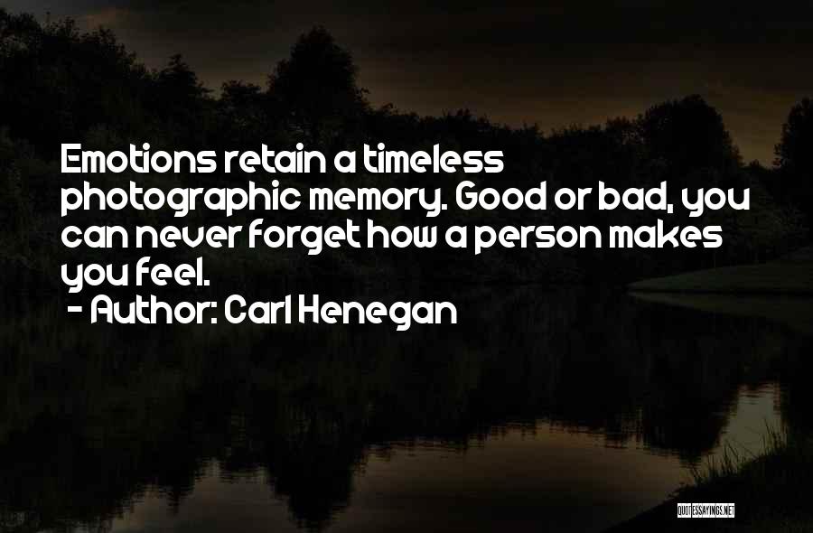 Carl Henegan Quotes: Emotions Retain A Timeless Photographic Memory. Good Or Bad, You Can Never Forget How A Person Makes You Feel.