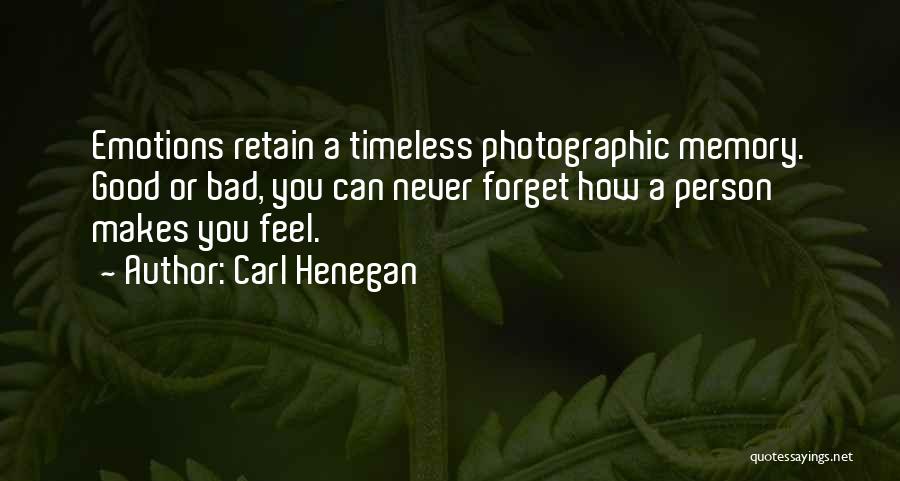 Carl Henegan Quotes: Emotions Retain A Timeless Photographic Memory. Good Or Bad, You Can Never Forget How A Person Makes You Feel.