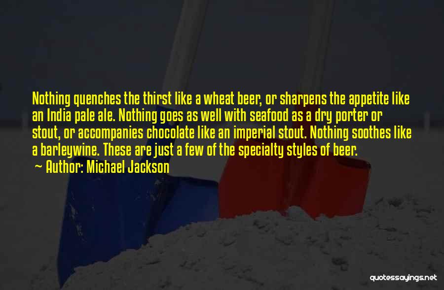 Michael Jackson Quotes: Nothing Quenches The Thirst Like A Wheat Beer, Or Sharpens The Appetite Like An India Pale Ale. Nothing Goes As