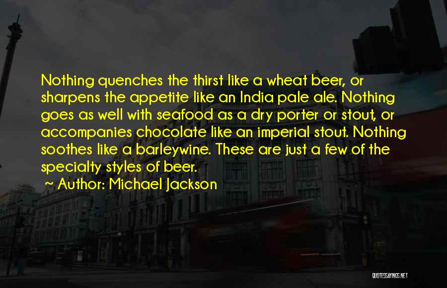 Michael Jackson Quotes: Nothing Quenches The Thirst Like A Wheat Beer, Or Sharpens The Appetite Like An India Pale Ale. Nothing Goes As