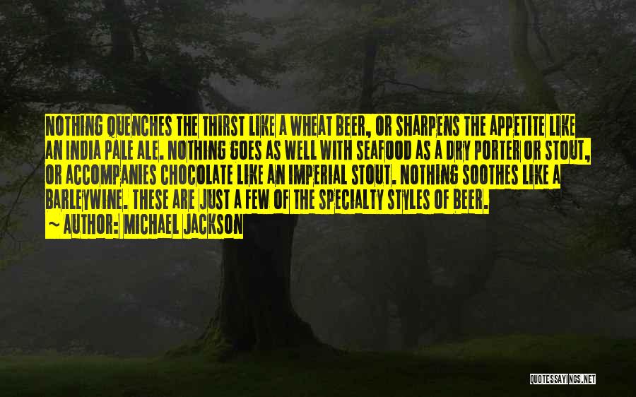 Michael Jackson Quotes: Nothing Quenches The Thirst Like A Wheat Beer, Or Sharpens The Appetite Like An India Pale Ale. Nothing Goes As