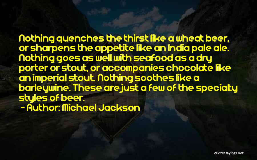 Michael Jackson Quotes: Nothing Quenches The Thirst Like A Wheat Beer, Or Sharpens The Appetite Like An India Pale Ale. Nothing Goes As