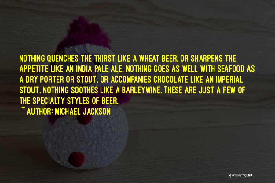 Michael Jackson Quotes: Nothing Quenches The Thirst Like A Wheat Beer, Or Sharpens The Appetite Like An India Pale Ale. Nothing Goes As