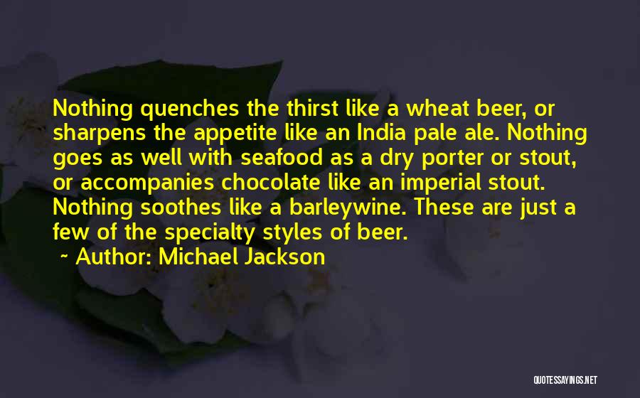 Michael Jackson Quotes: Nothing Quenches The Thirst Like A Wheat Beer, Or Sharpens The Appetite Like An India Pale Ale. Nothing Goes As