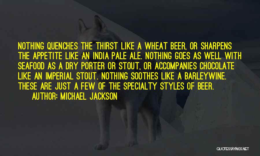 Michael Jackson Quotes: Nothing Quenches The Thirst Like A Wheat Beer, Or Sharpens The Appetite Like An India Pale Ale. Nothing Goes As