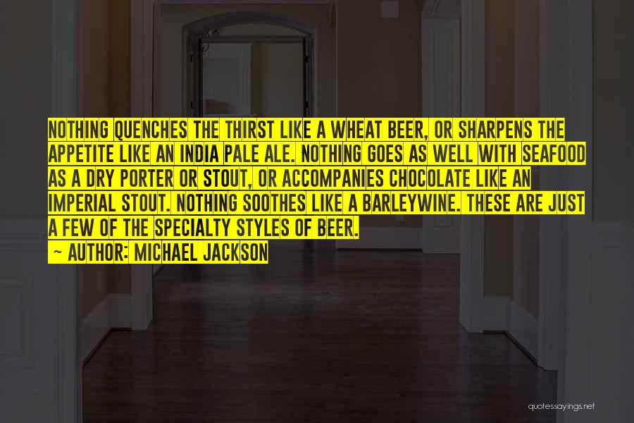 Michael Jackson Quotes: Nothing Quenches The Thirst Like A Wheat Beer, Or Sharpens The Appetite Like An India Pale Ale. Nothing Goes As