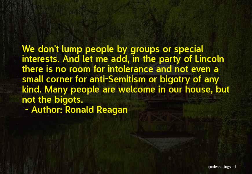 Ronald Reagan Quotes: We Don't Lump People By Groups Or Special Interests. And Let Me Add, In The Party Of Lincoln There Is