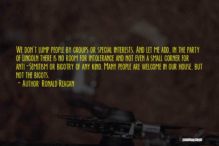 Ronald Reagan Quotes: We Don't Lump People By Groups Or Special Interests. And Let Me Add, In The Party Of Lincoln There Is