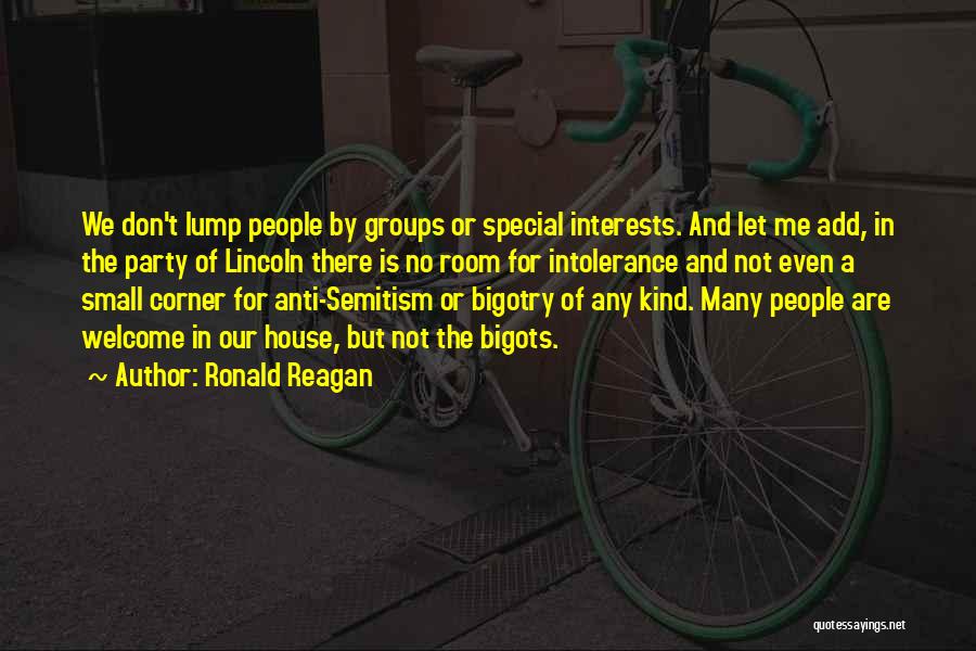 Ronald Reagan Quotes: We Don't Lump People By Groups Or Special Interests. And Let Me Add, In The Party Of Lincoln There Is