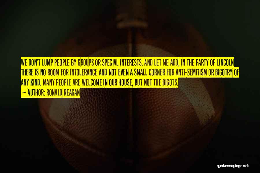 Ronald Reagan Quotes: We Don't Lump People By Groups Or Special Interests. And Let Me Add, In The Party Of Lincoln There Is