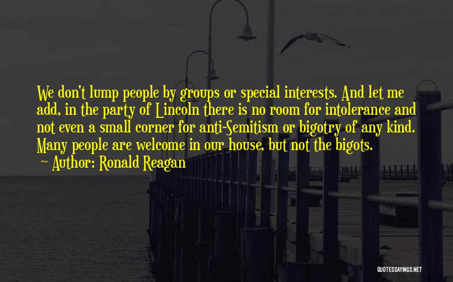 Ronald Reagan Quotes: We Don't Lump People By Groups Or Special Interests. And Let Me Add, In The Party Of Lincoln There Is