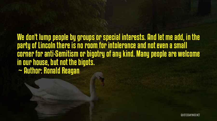 Ronald Reagan Quotes: We Don't Lump People By Groups Or Special Interests. And Let Me Add, In The Party Of Lincoln There Is