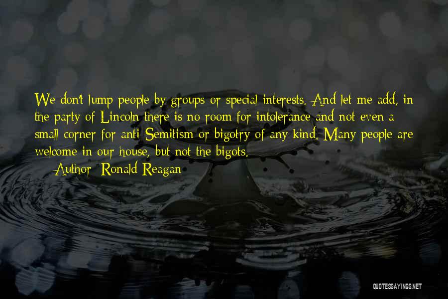 Ronald Reagan Quotes: We Don't Lump People By Groups Or Special Interests. And Let Me Add, In The Party Of Lincoln There Is