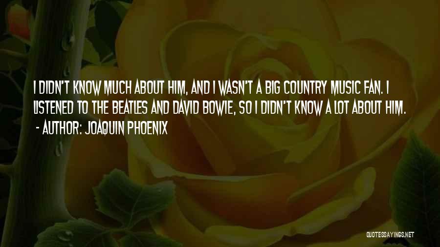 Joaquin Phoenix Quotes: I Didn't Know Much About Him, And I Wasn't A Big Country Music Fan. I Listened To The Beatles And