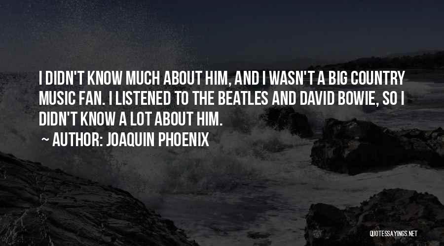 Joaquin Phoenix Quotes: I Didn't Know Much About Him, And I Wasn't A Big Country Music Fan. I Listened To The Beatles And