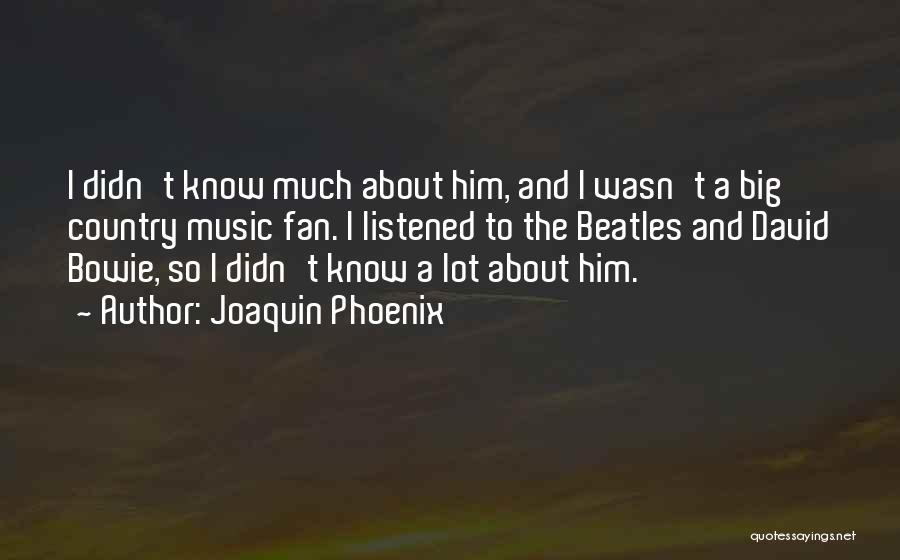 Joaquin Phoenix Quotes: I Didn't Know Much About Him, And I Wasn't A Big Country Music Fan. I Listened To The Beatles And