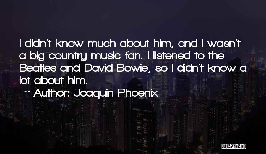 Joaquin Phoenix Quotes: I Didn't Know Much About Him, And I Wasn't A Big Country Music Fan. I Listened To The Beatles And