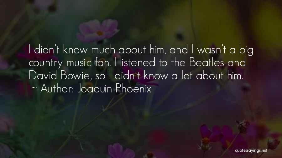 Joaquin Phoenix Quotes: I Didn't Know Much About Him, And I Wasn't A Big Country Music Fan. I Listened To The Beatles And