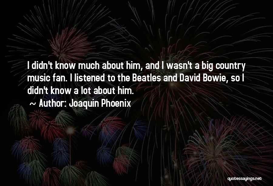 Joaquin Phoenix Quotes: I Didn't Know Much About Him, And I Wasn't A Big Country Music Fan. I Listened To The Beatles And